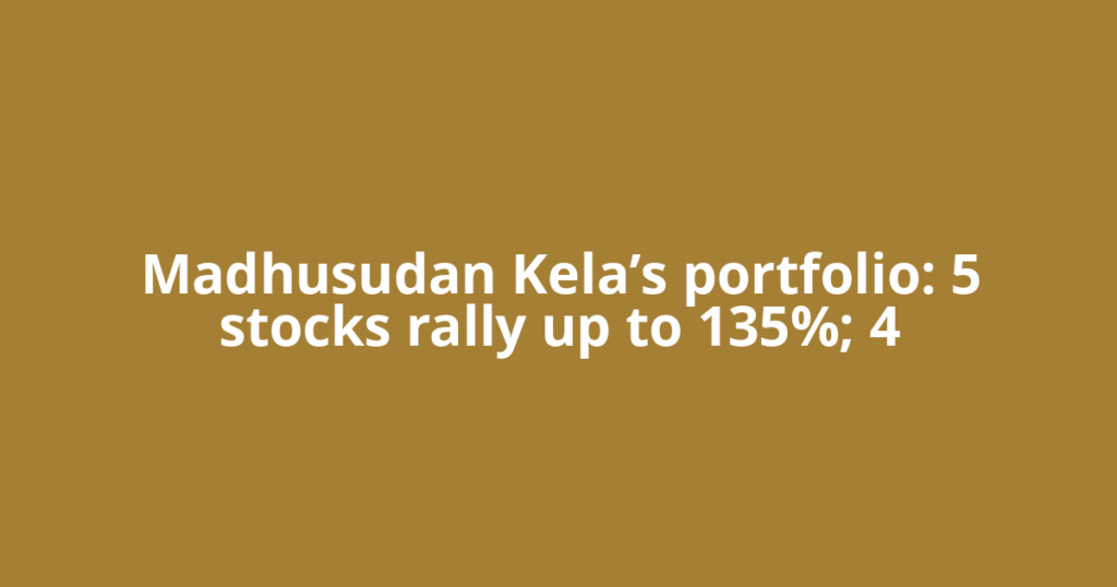 Madhusudan Kela’s portfolio: 5 stocks rally up to 135%; 4