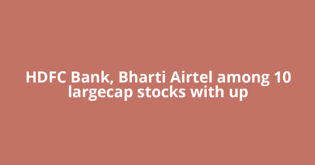 HDFC Bank, Bharti Airtel among 10 largecap stocks with up