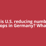 Why is U.S. reducing number of troops in Germany? What is