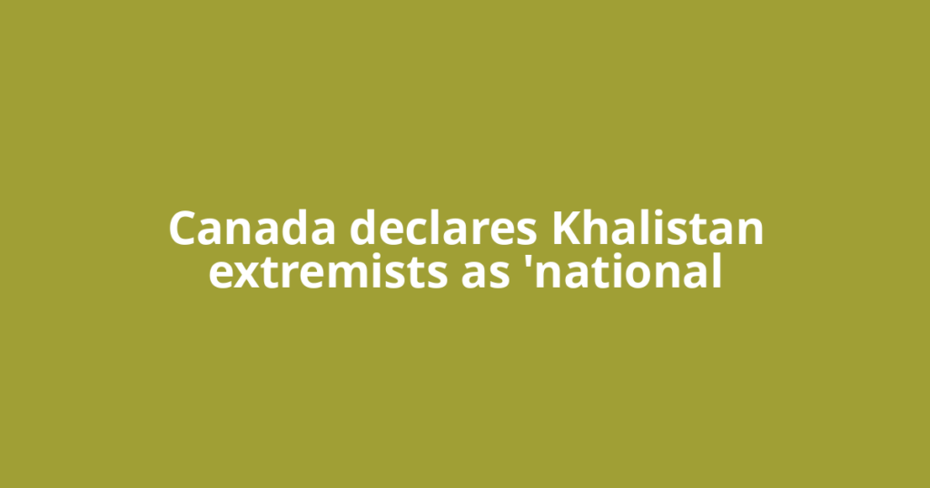 Canada declares Khalistan extremists as 'national