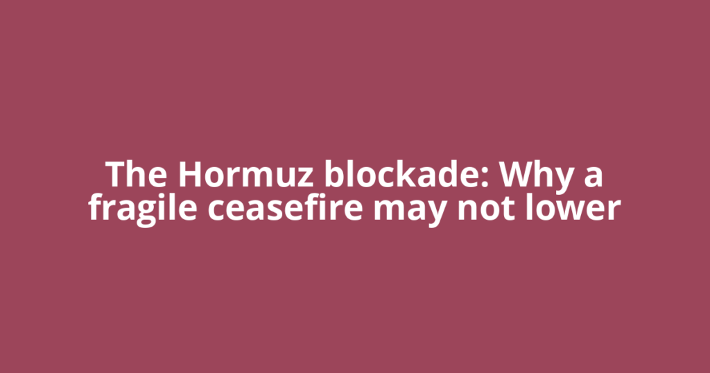 The Hormuz blockade: Why a fragile ceasefire may not lower