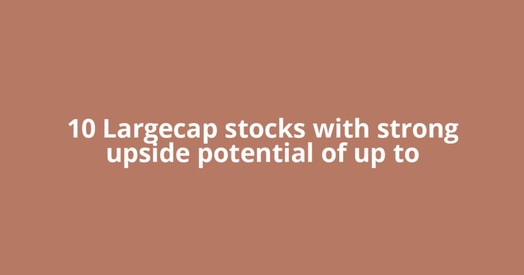10 Largecap stocks with strong upside potential of up to