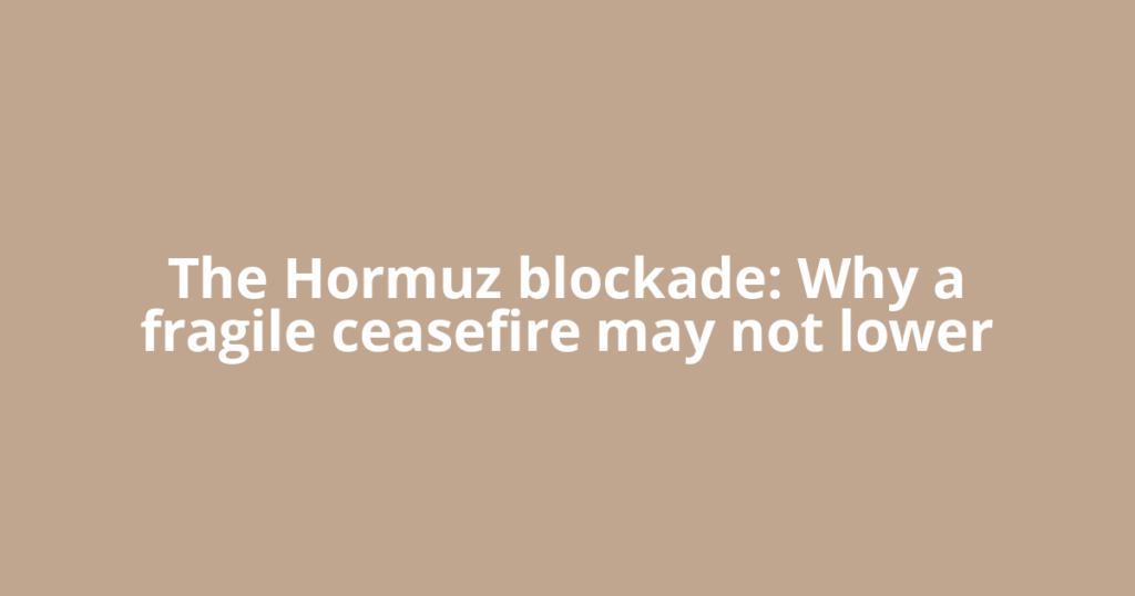 The Hormuz blockade: Why a fragile ceasefire may not lower