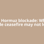 The Hormuz blockade: Why a fragile ceasefire may not lower