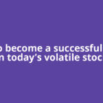 How to become a successful trader in today’s volatile stock