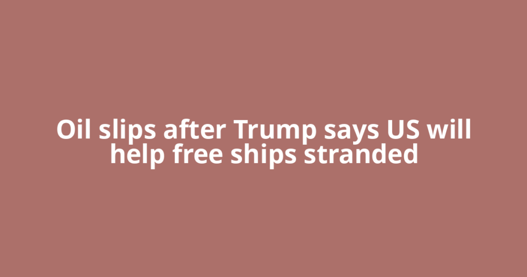 Oil slips after Trump says US will help free ships stranded