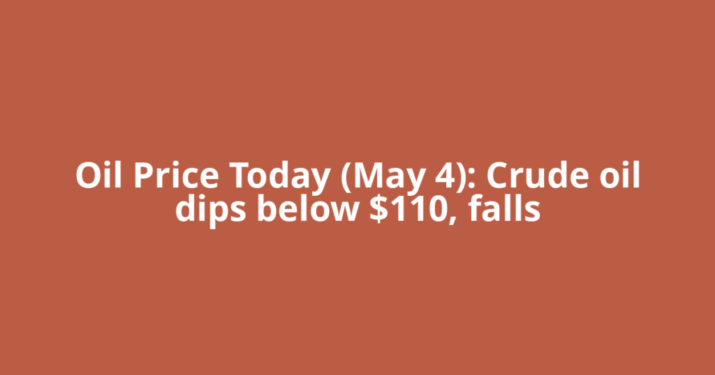 Oil Price Today (May 4): Crude oil dips below $110, falls