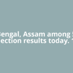 West Bengal, Assam among 5 state election results today. 10