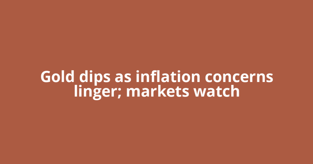 Gold dips as inflation concerns linger; markets watch