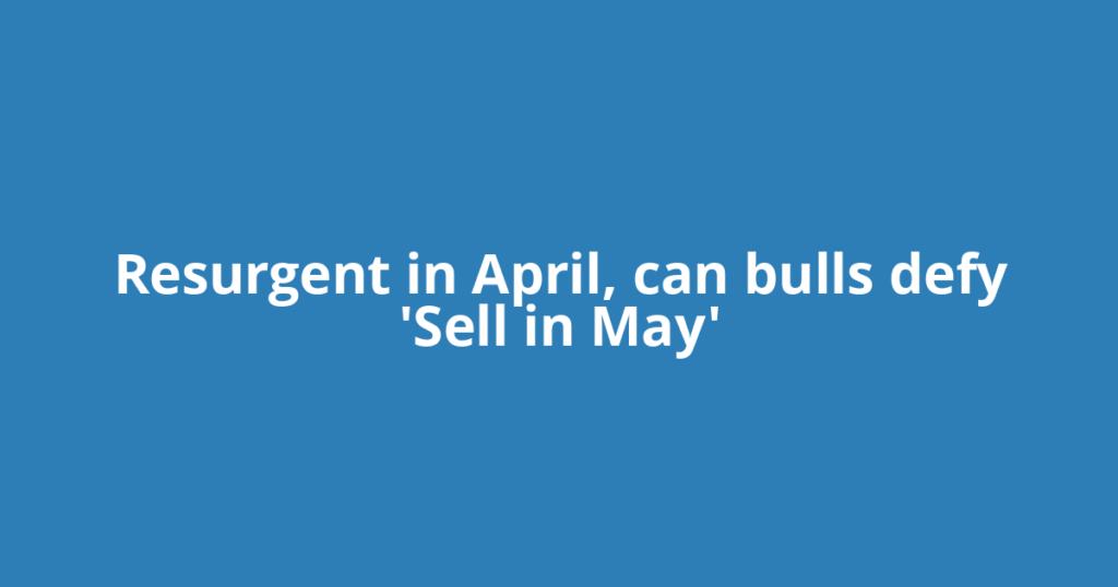 Resurgent in April, can bulls defy 'Sell in May'
