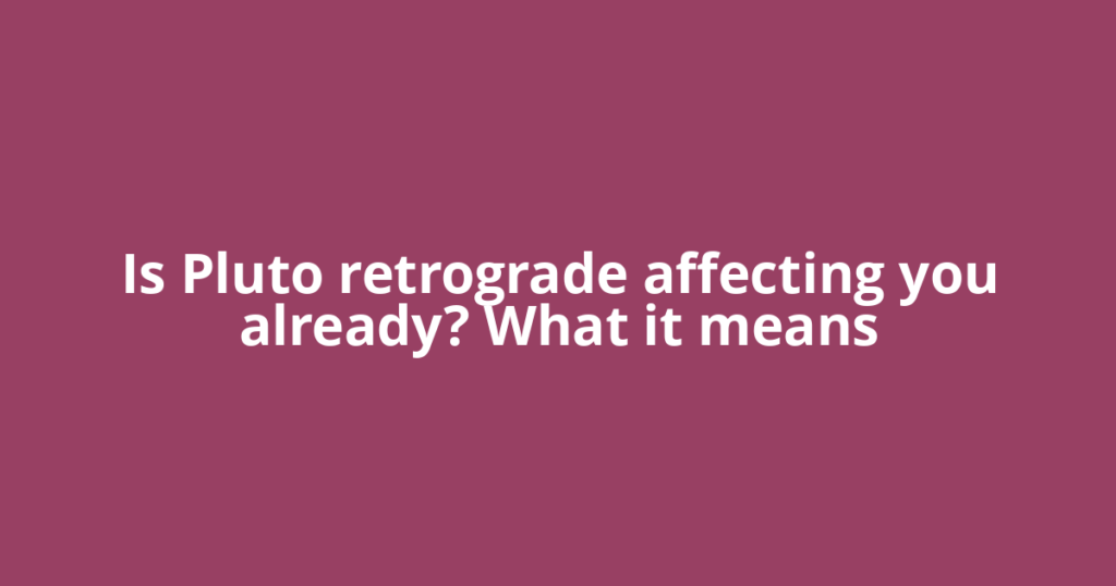 Is Pluto retrograde affecting you already? What it means