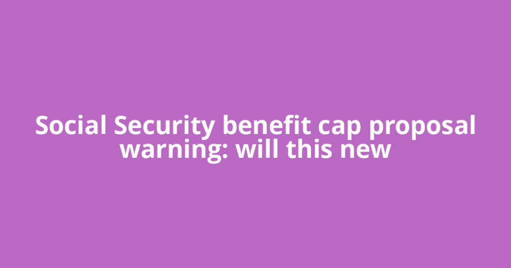 Social Security benefit cap proposal warning: will this new