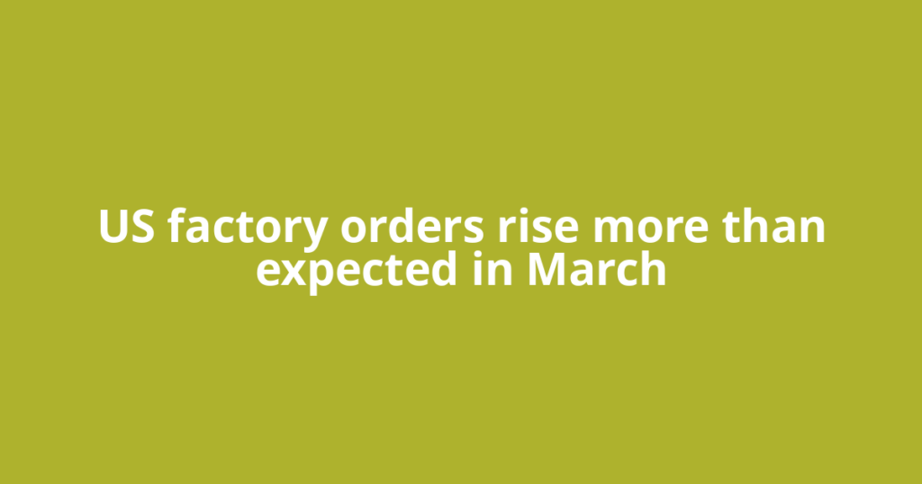 US factory orders rise more than expected in March