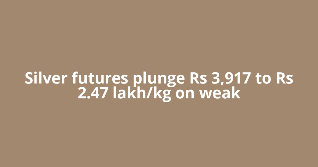 Silver futures plunge Rs 3,917 to Rs 2.47 lakh/kg on weak