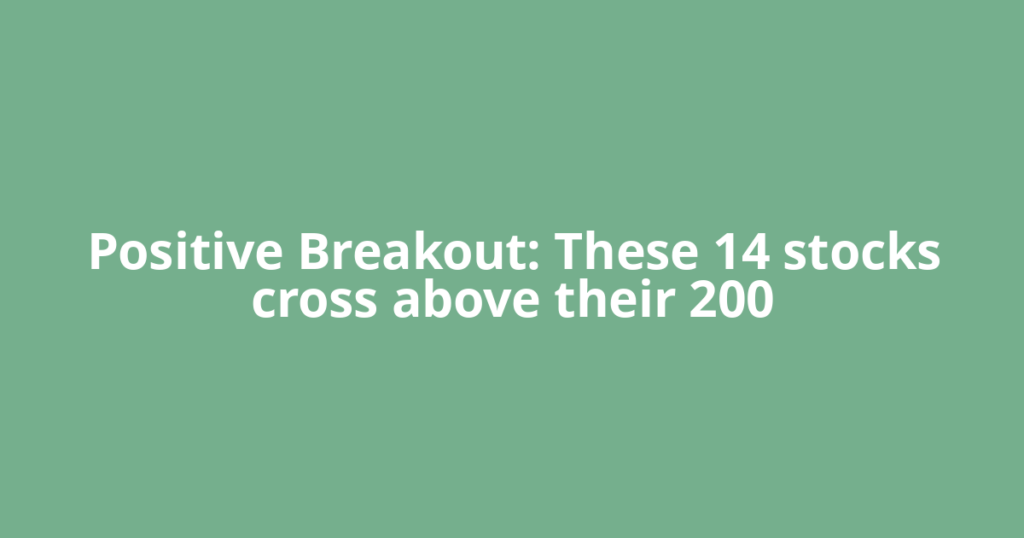 Positive Breakout: These 14 stocks cross above their 200