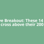 Positive Breakout: These 14 stocks cross above their 200