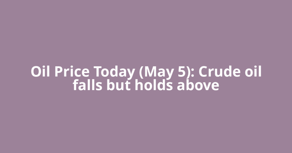 Oil Price Today (May 5): Crude oil falls but holds above