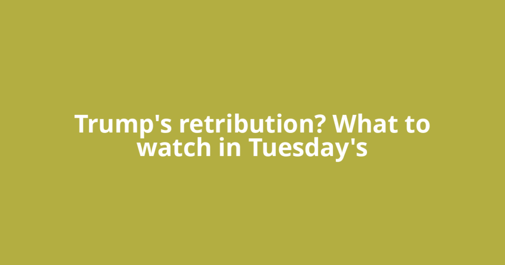 Trump's retribution? What to watch in Tuesday's