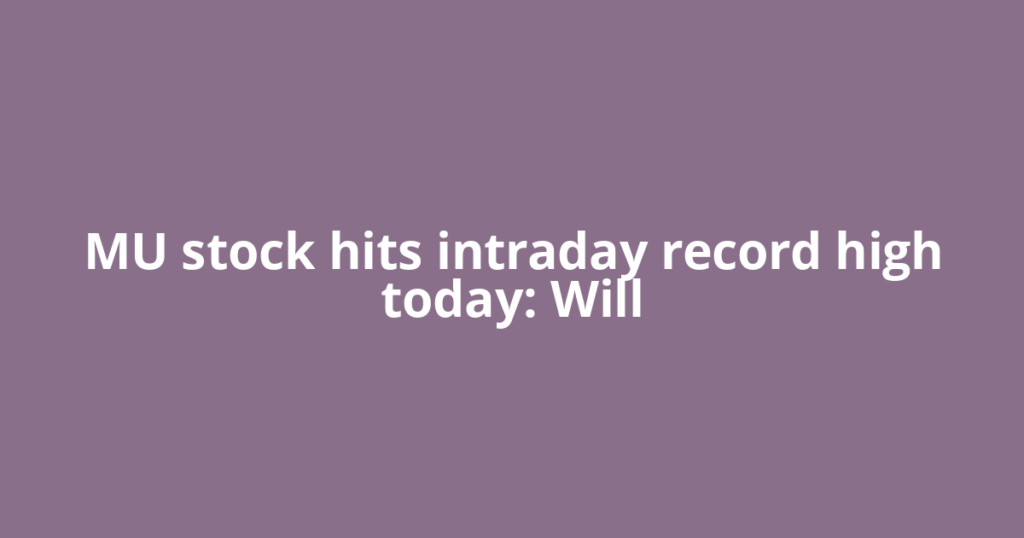 MU stock hits intraday record high today: Will