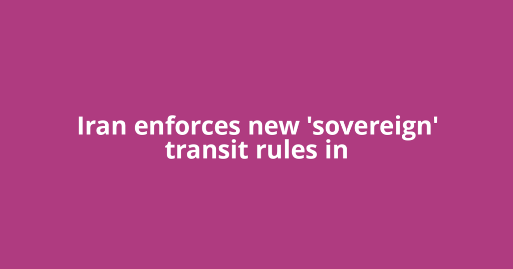 Iran enforces new 'sovereign' transit rules in