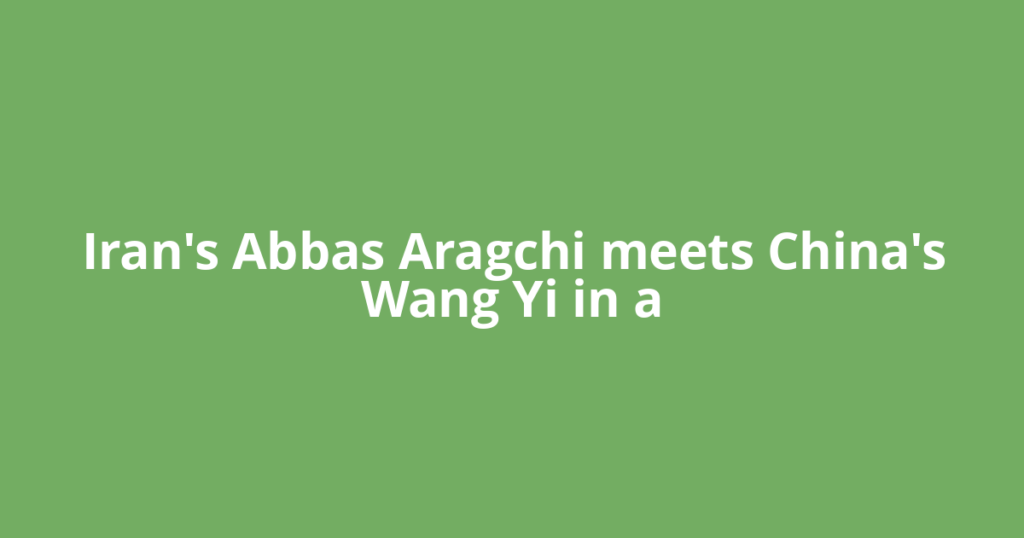 Iran's Abbas Aragchi meets China's Wang Yi in a