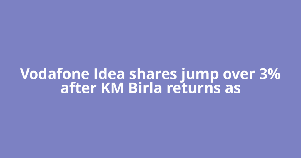 Vodafone Idea shares jump over 3% after KM Birla returns as