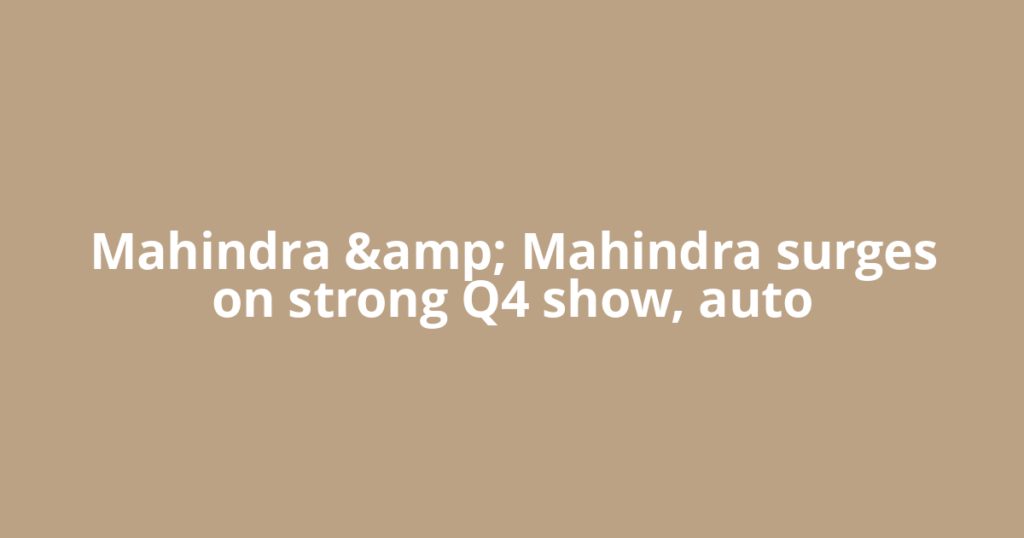 Mahindra &amp; Mahindra surges on strong Q4 show, auto