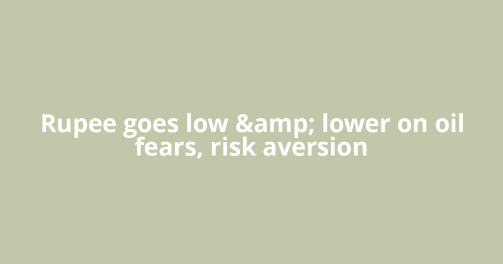 Rupee goes low &amp; lower on oil fears, risk aversion