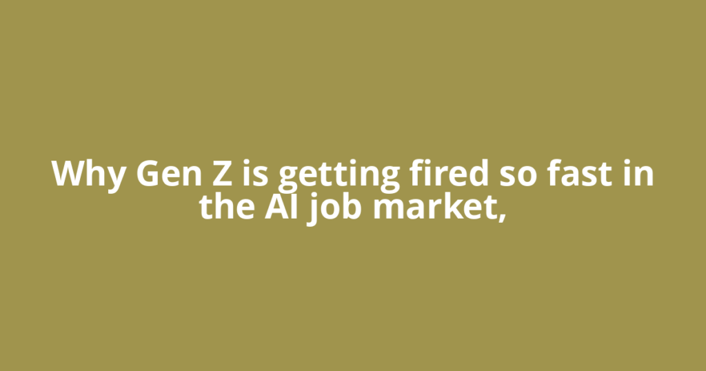 Why Gen Z is getting fired so fast in the AI job market,