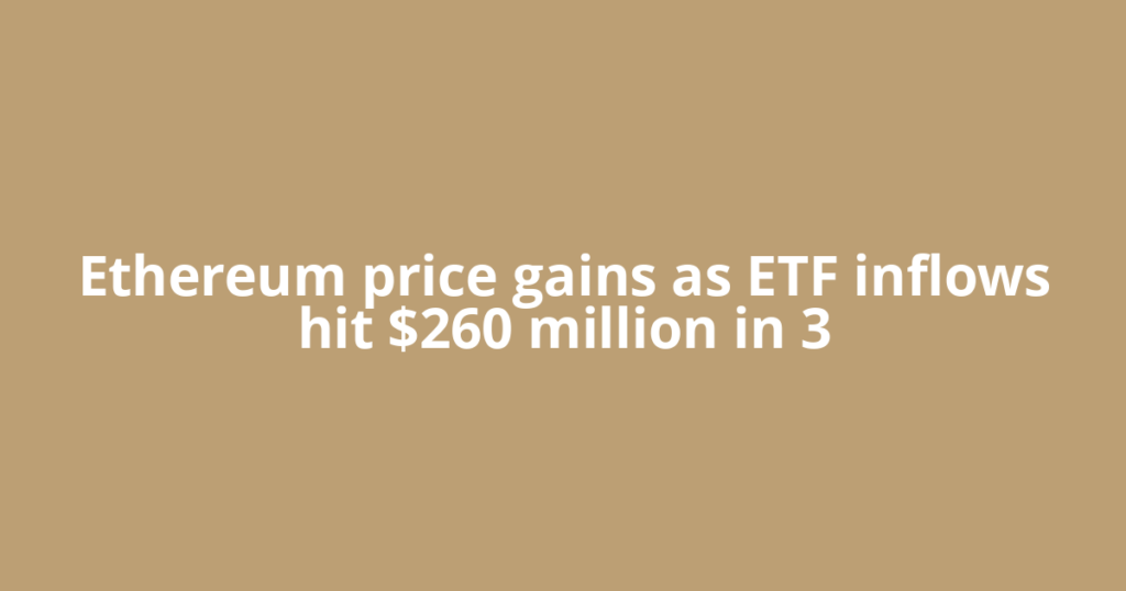 Ethereum price gains as ETF inflows hit $260 million in 3