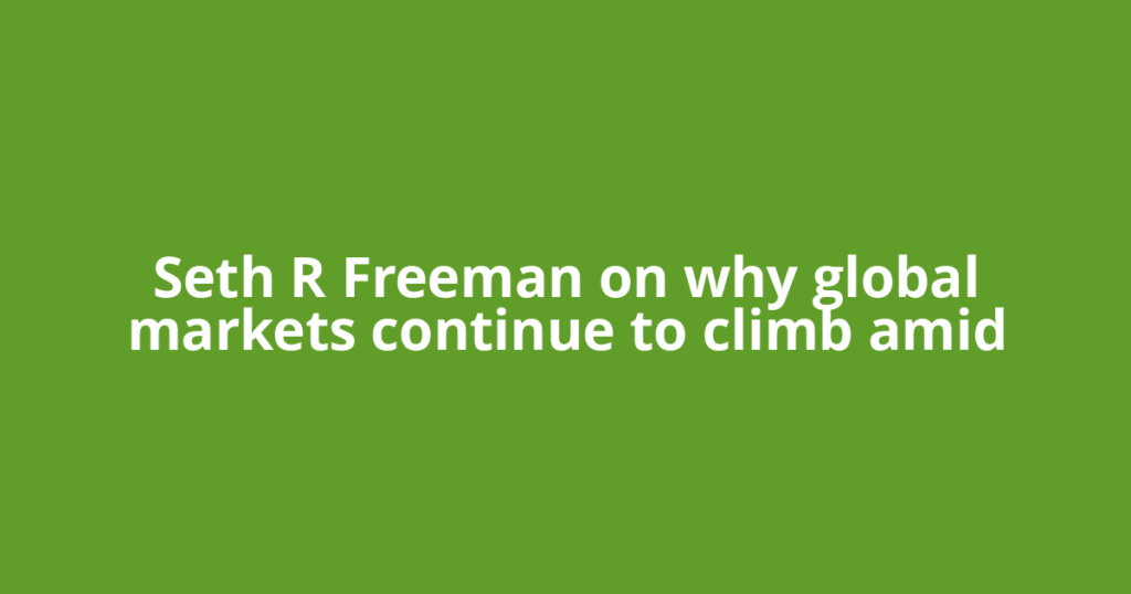 Seth R Freeman on why global markets continue to climb amid