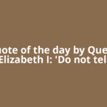 Quote of the day by Queen Elizabeth I: 'Do not tell
