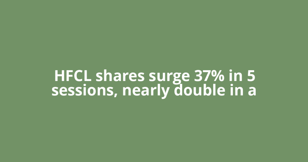 HFCL shares surge 37% in 5 sessions, nearly double in a