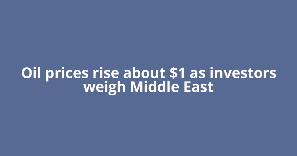 Oil prices rise about $1 as investors weigh Middle East