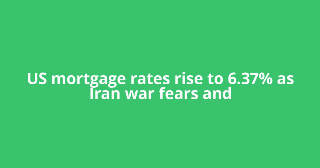US mortgage rates rise to 6.37% as Iran war fears and