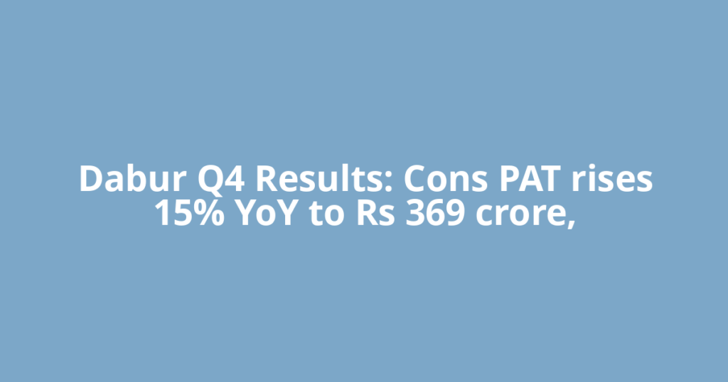 Dabur Q4 Results: Cons PAT rises 15% YoY to Rs 369 crore,