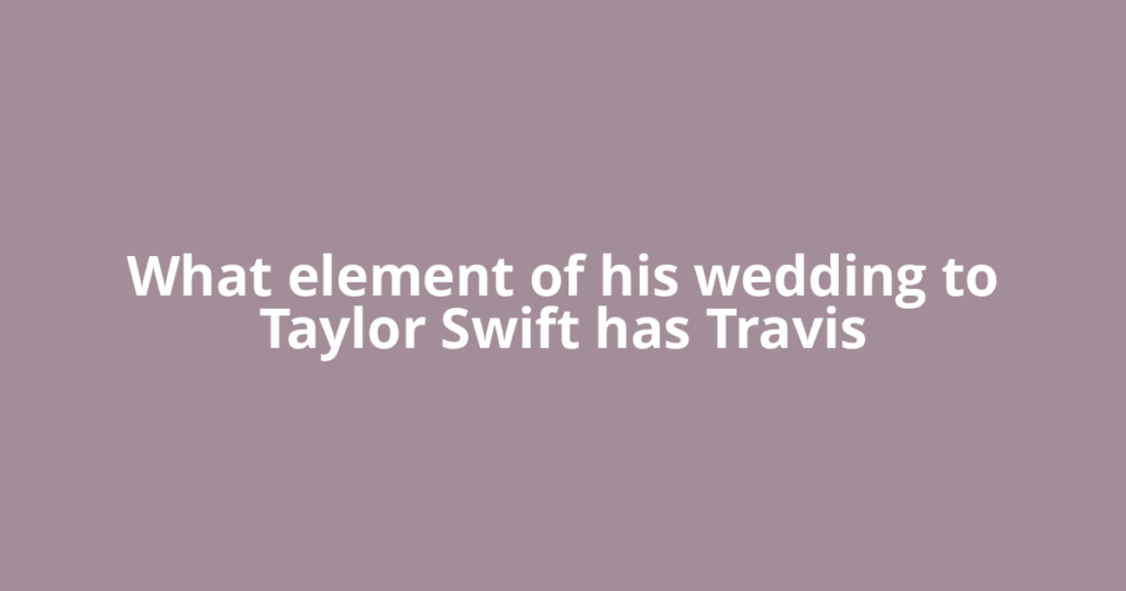 What element of his wedding to Taylor Swift has Travis