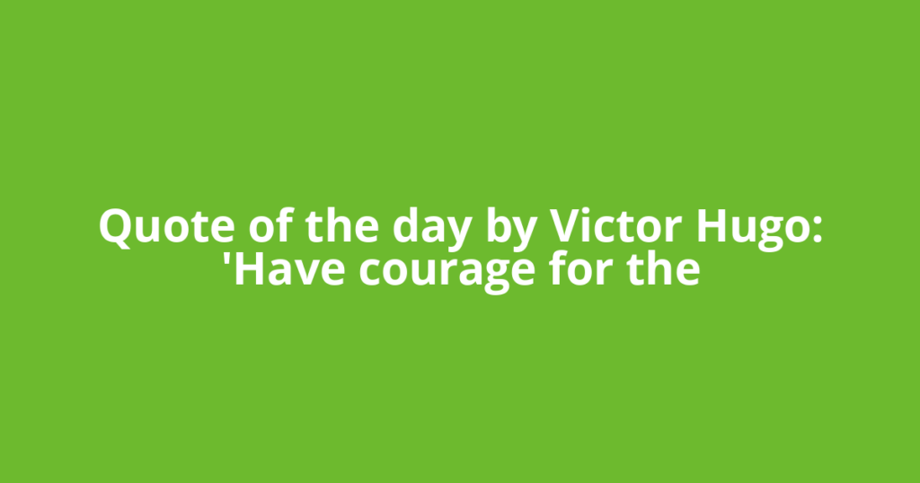 Quote of the day by Victor Hugo: 'Have courage for the