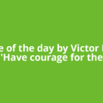 Quote of the day by Victor Hugo: 'Have courage for the
