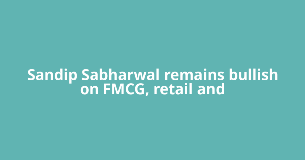 Sandip Sabharwal remains bullish on FMCG, retail and