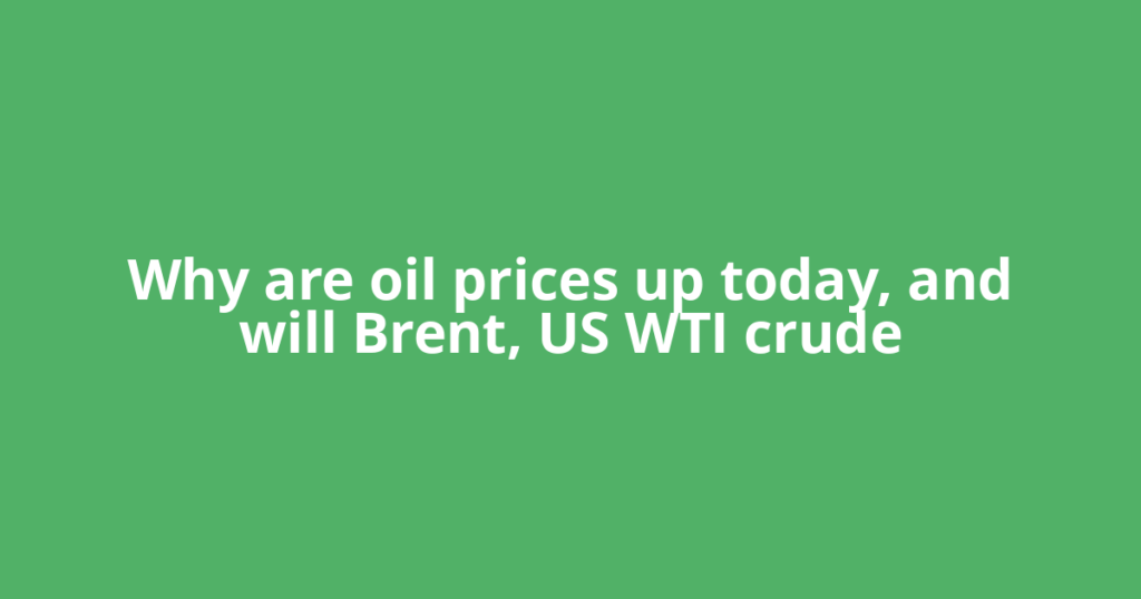 Why are oil prices up today, and will Brent, US WTI crude