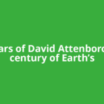 100 years of David Attenborough, a century of Earth’s