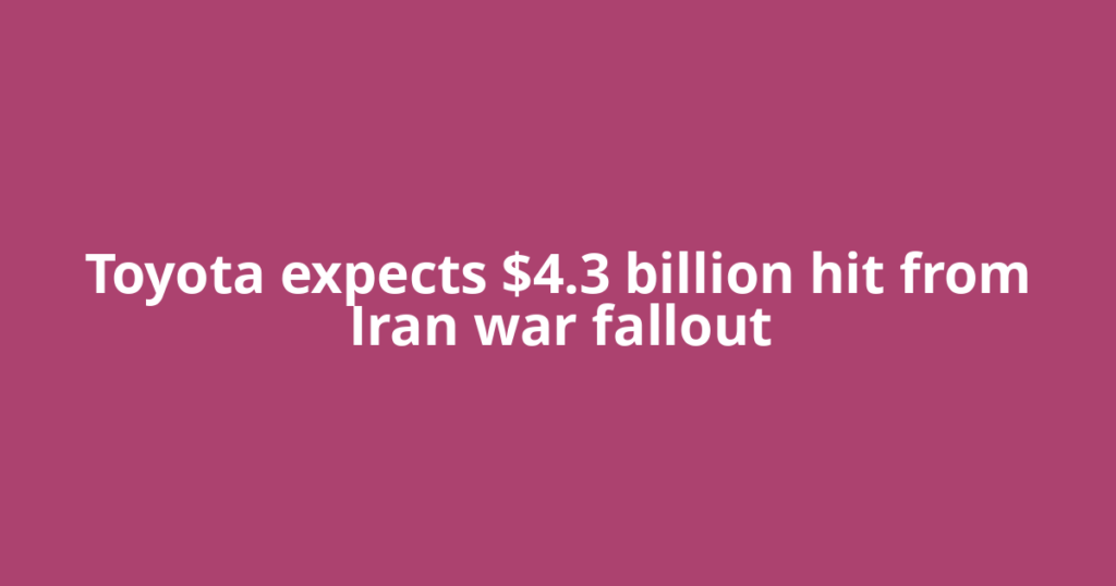 Toyota expects $4.3 billion hit from Iran war fallout