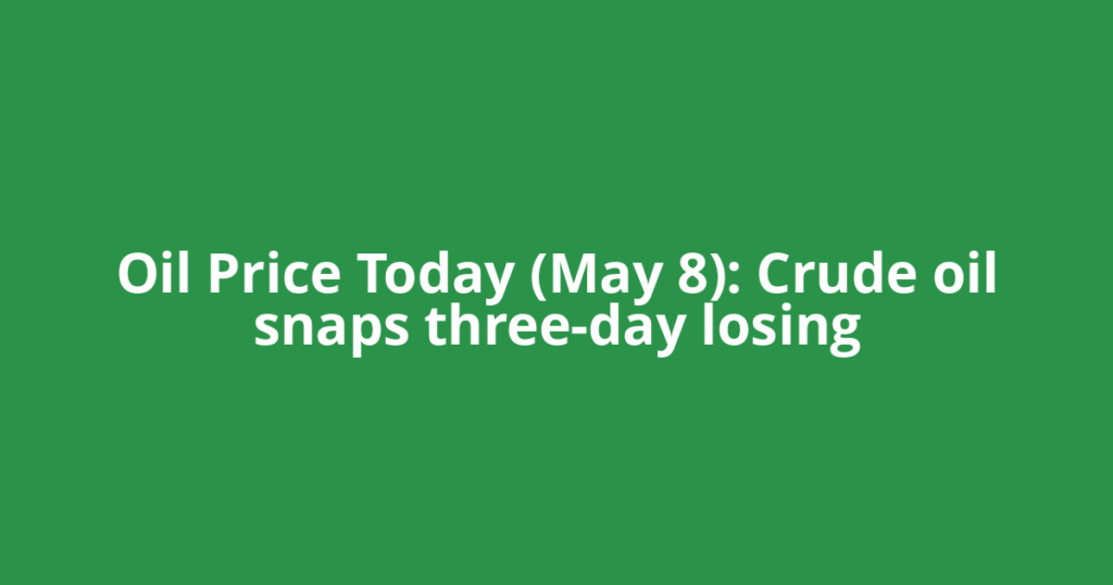 Oil Price Today (May 8): Crude oil snaps three-day losing