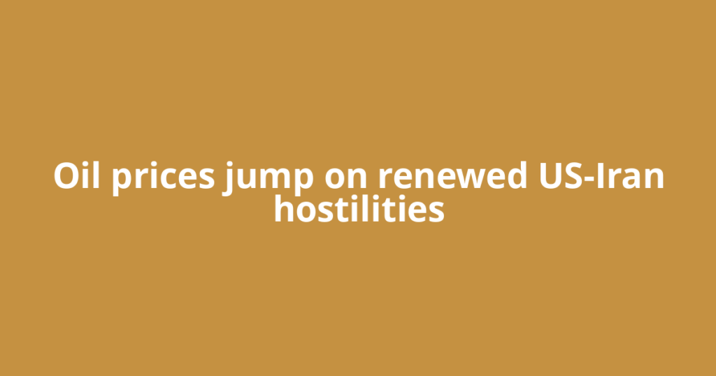 Oil prices jump on renewed US-Iran hostilities