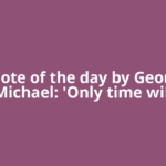 Quote of the day by George Michael: 'Only time will