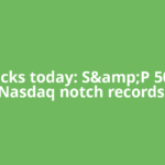 US stocks today: S&amp;P 500 and Nasdaq notch records,
