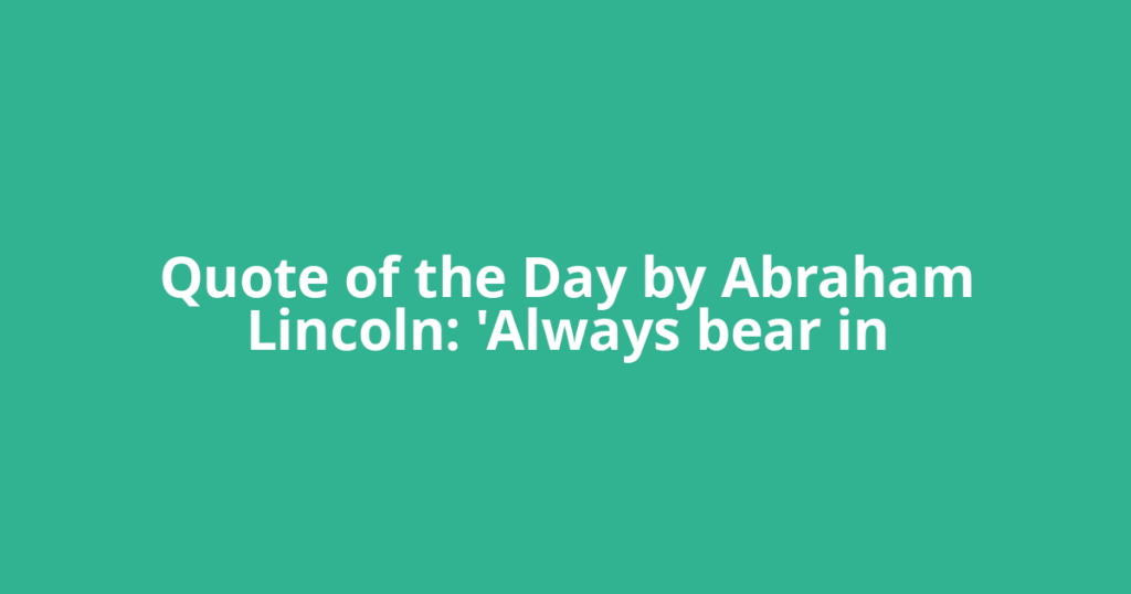 Quote of the Day by Abraham Lincoln: 'Always bear in