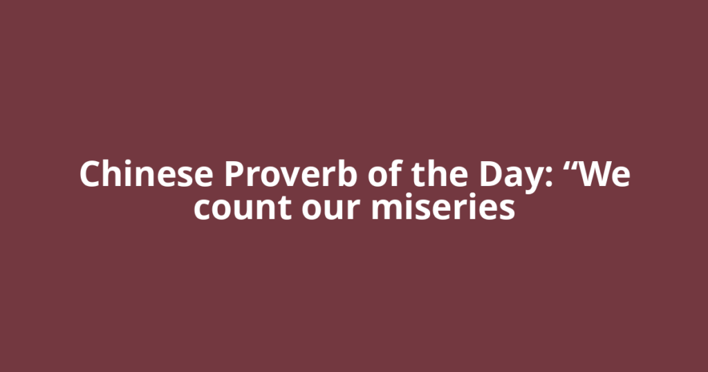 Chinese Proverb of the Day: “We count our miseries