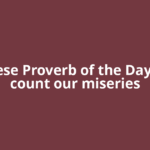 Chinese Proverb of the Day: “We count our miseries